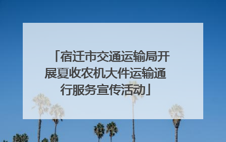 宿迁市交通运输局开展夏收农机大件运输通行服务宣传活动