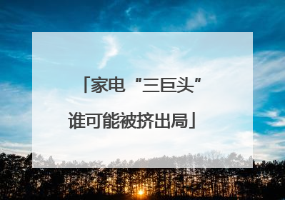 家电“三巨头”谁可能被挤出局