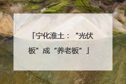 宁化淮土：“光伏板”成“养老板”