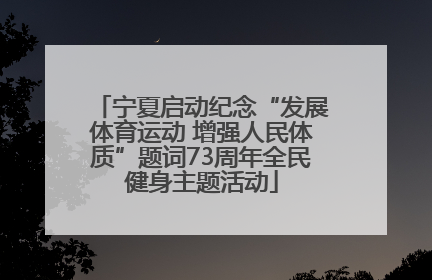 宁夏启动纪念“发展体育运动 增强人民体质”题词73周年全民健身主题活动