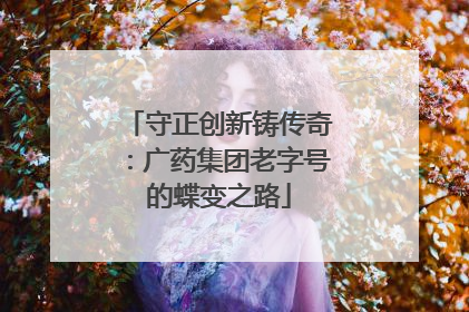 守正创新铸传奇：广药集团老字号的蝶变之路