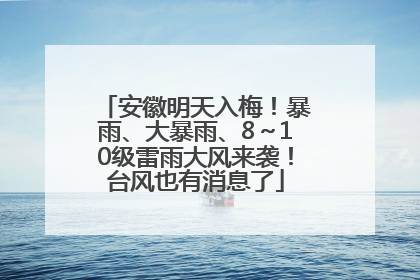 安徽明天入梅！暴雨、大暴雨、8～10级雷雨大风来袭！台风也有消息了