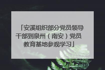 安溪组织部分党员领导干部到泉州（南安）党员教育基地参观学习