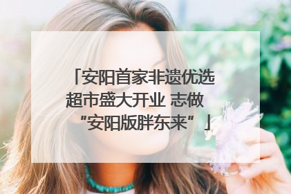安阳首家非遗优选超市盛大开业 志做“安阳版胖东来”