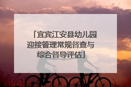 宜宾江安县幼儿园迎接管理常规督查与综合督导评估
