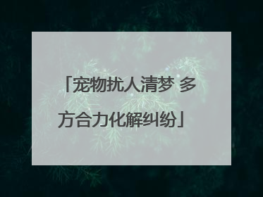 宠物扰人清梦 多方合力化解纠纷