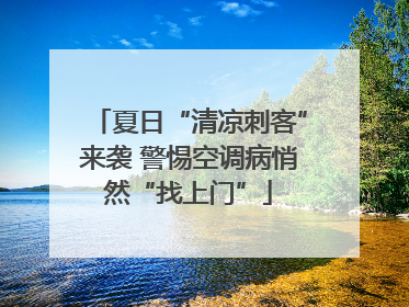 夏日“清凉刺客”来袭 警惕空调病悄然“找上门”