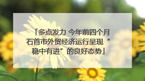 多点发力 今年前四个月石首市外贸经济运行呈现“稳中有进”的良好态势