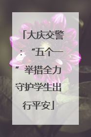 大庆交警：“五个一”举措全力守护学生出行平安