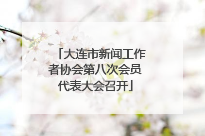 大连市新闻工作者协会第八次会员代表大会召开