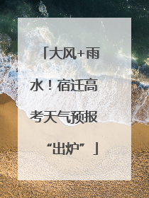 大风+雨水！宿迁高考天气预报“出炉”