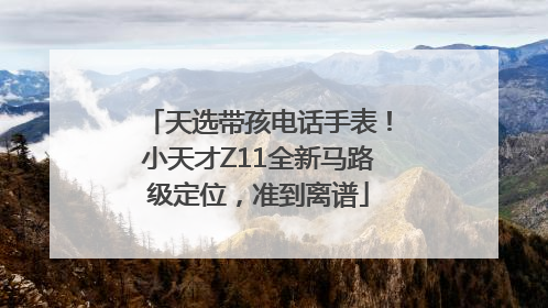 天选带孩电话手表！小天才Z11全新马路级定位，准到离谱