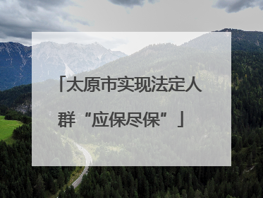 太原市实现法定人群“应保尽保”