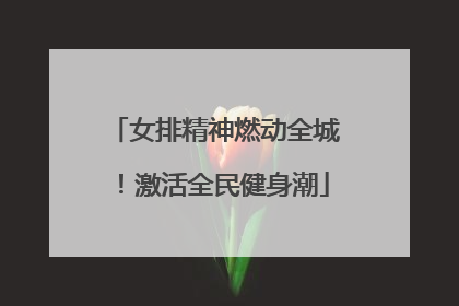 女排精神燃动全城！激活全民健身潮