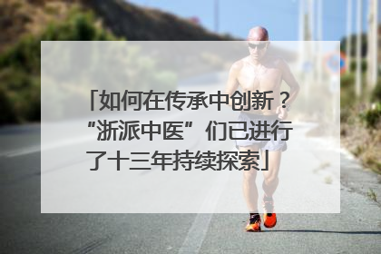如何在传承中创新？“浙派中医”们已进行了十三年持续探索