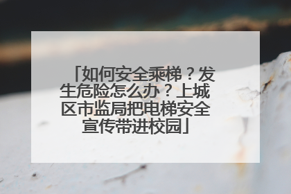 如何安全乘梯？发生危险怎么办？上城区市监局把电梯安全宣传带进校园