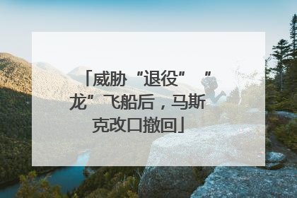 威胁“退役”“龙”飞船后，马斯克改口撤回