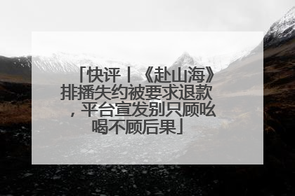 快评丨《赴山海》排播失约被要求退款，平台宣发别只顾吆喝不顾后果