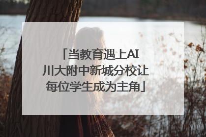 当教育遇上AI 川大附中新城分校让每位学生成为主角