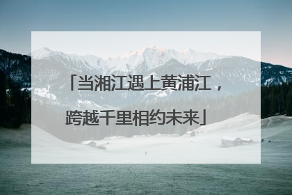 当湘江遇上黄浦江，跨越千里相约未来