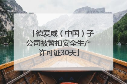 德爱威（中国）子公司被暂扣安全生产许可证30天