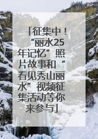 征集中！“丽水25年记忆”照片故事和“看见秀山丽水”视频征集活动等你来参与