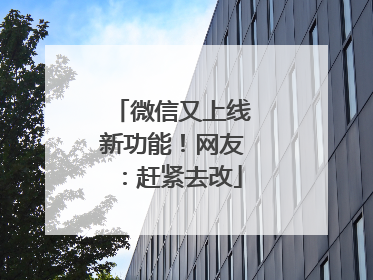 微信又上线新功能！网友：赶紧去改