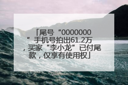 尾号“0000000”手机号拍出61.2万，买家“李小龙”已付尾款，仅享有使用权