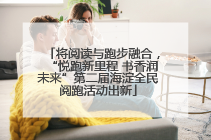 将阅读与跑步融合，“悦跑新里程 书香润未来”第二届海淀全民阅跑活动出新