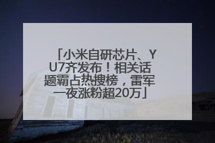小米自研芯片、YU7齐发布！相关话题霸占热搜榜，雷军一夜涨粉超20万