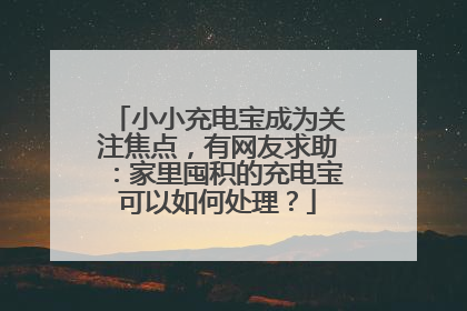 小小充电宝成为关注焦点，有网友求助：家里囤积的充电宝可以如何处理？