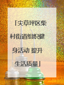 尖草坪区柴村街道组织健身活动 提升生活质量
