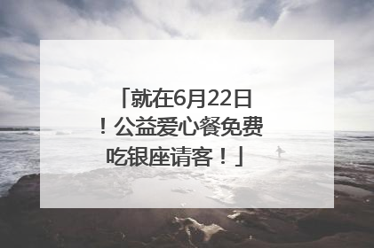 就在6月22日！公益爱心餐免费吃银座请客！