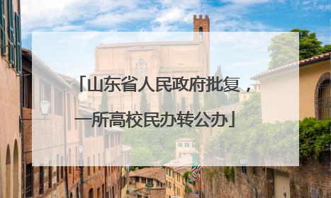山东省人民政府批复，一所高校民办转公办