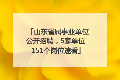 山东省属事业单位公开招聘，5家单位151个岗位速看