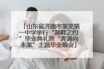 山东省济南市莱芜第一中学举行“湖畔之约”毕业典礼暨“奔涌向未莱”主题毕业晚会