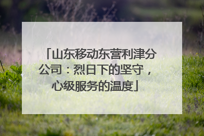 山东移动东营利津分公司：烈日下的坚守，心级服务的温度