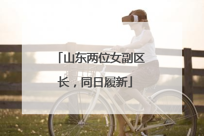 山东两位女副区长，同日履新