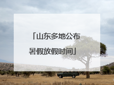 山东多地公布暑假放假时间