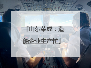 山东荣成：造船企业生产忙