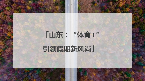 山东：“体育+”引领假期新风尚