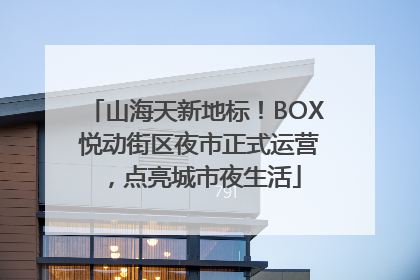山海天新地标！BOX 悦动街区夜市正式运营，点亮城市夜生活