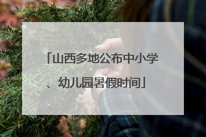 山西多地公布中小学、幼儿园暑假时间