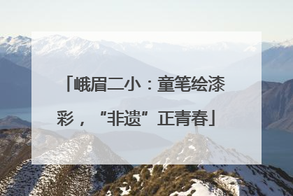 峨眉二小：童笔绘漆彩，“非遗”正青春