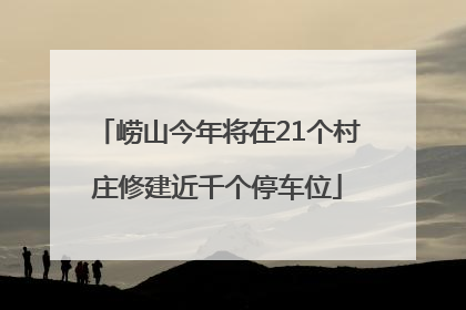 崂山今年将在21个村庄修建近千个停车位