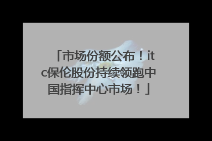 市场份额公布！itc保伦股份持续领跑中国指挥中心市场！