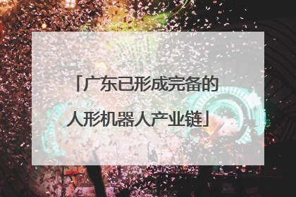 广东已形成完备的人形机器人产业链