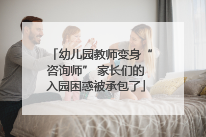 幼儿园教师变身“咨询师” 家长们的入园困惑被承包了