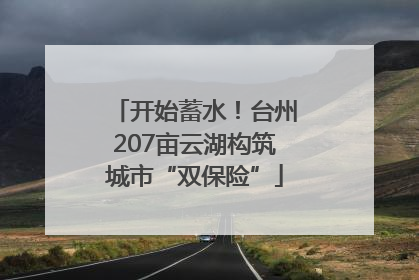 开始蓄水！台州207亩云湖构筑城市“双保险”