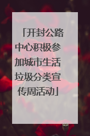 开封公路中心积极参加城市生活垃圾分类宣传周活动